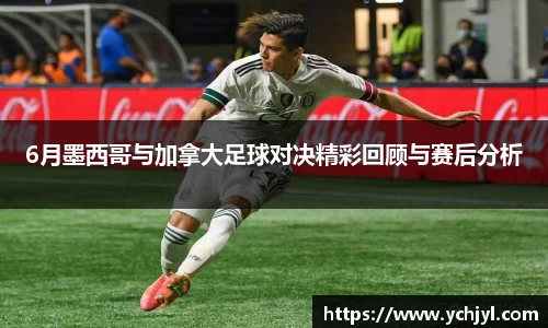6月墨西哥与加拿大足球对决精彩回顾与赛后分析