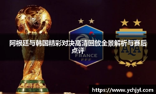 阿根廷与韩国精彩对决高清回放全景解析与赛后点评