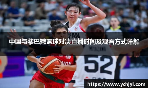 中国与黎巴嫩篮球对决直播时间及观看方式详解