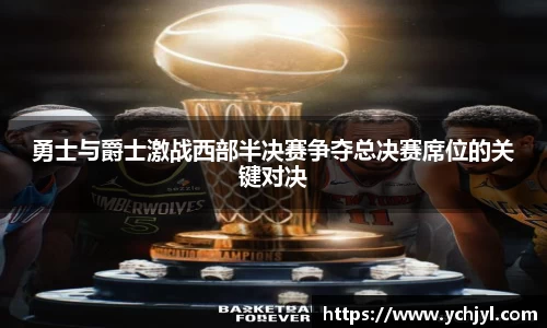 勇士与爵士激战西部半决赛争夺总决赛席位的关键对决