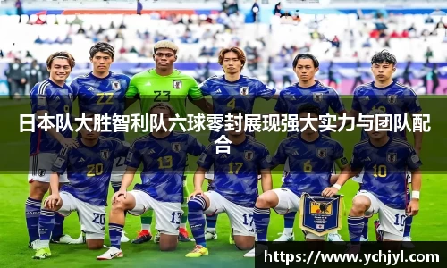 日本队大胜智利队六球零封展现强大实力与团队配合