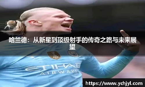 哈兰德：从新星到顶级射手的传奇之路与未来展望