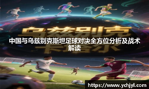 中国与乌兹别克斯坦足球对决全方位分析及战术解读