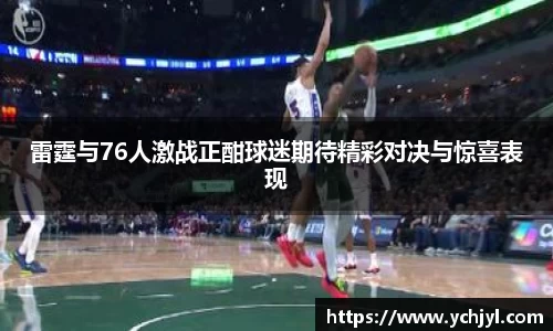 雷霆与76人激战正酣球迷期待精彩对决与惊喜表现
