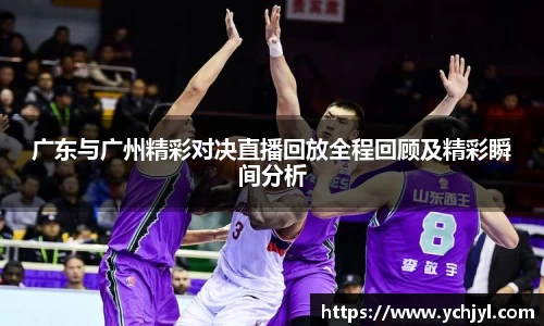 广东与广州精彩对决直播回放全程回顾及精彩瞬间分析