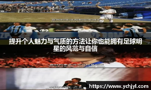 提升个人魅力与气质的方法让你也能拥有足球明星的风范与自信