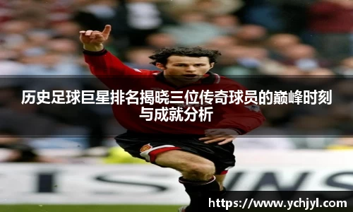 历史足球巨星排名揭晓三位传奇球员的巅峰时刻与成就分析