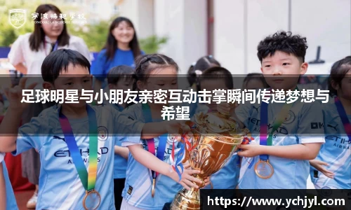 足球明星与小朋友亲密互动击掌瞬间传递梦想与希望