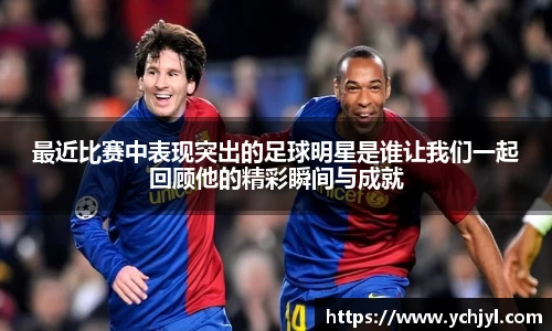 最近比赛中表现突出的足球明星是谁让我们一起回顾他的精彩瞬间与成就